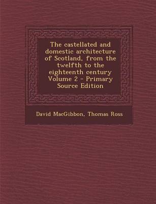 Book cover for The Castellated and Domestic Architecture of Scotland, from the Twelfth to the Eighteenth Century Volume 2 - Primary Source Edition