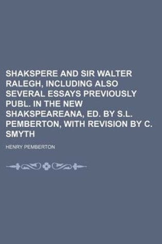 Cover of Shakspere and Sir Walter Ralegh, Including Also Several Essays Previously Publ. in the New Shakspeareana, Ed. by S.L. Pemberton, with Revision by C. Smyth