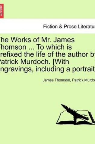 Cover of The Works of Mr. James Thomson ... to Which Is Prefixed the Life of the Author by Patrick Murdoch. [With Engravings, Including a Portrait.] Vol. I.