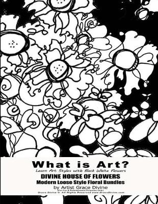 Book cover for What is Art? Learn Art Styles with Black White Flowers DIVINE HOUSE OF FLOWERS Modern Loose Style Floral Bundles by Artist Grace Divine