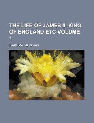 Book cover for The Life of James II. King of England Etc Volume 1