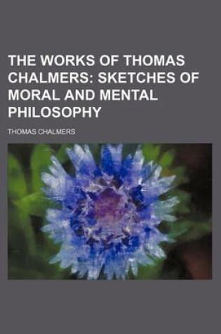 Cover of The Works of Thomas Chalmers (Volume 5); Sketches of Moral and Mental Philosophy