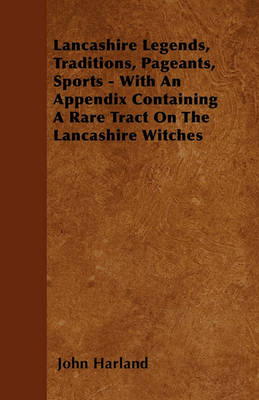 Book cover for Lancashire Legends, Traditions, Pageants, Sports - With An Appendix Containing A Rare Tract On The Lancashire Witches