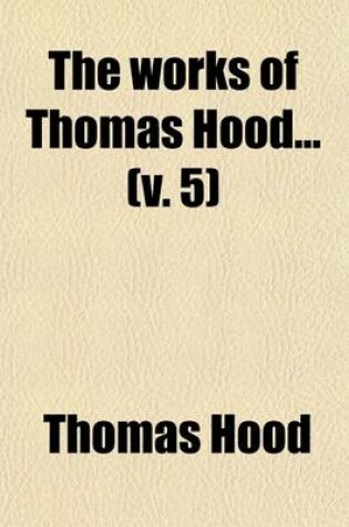 Cover of The Works of Thomas Hood (Volume 5); Prose Works