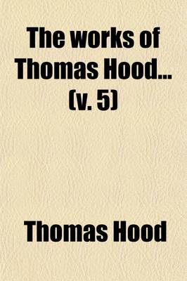 Book cover for The Works of Thomas Hood (Volume 5); Prose Works