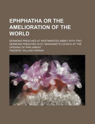 Book cover for Ephphatha or the Amelioration of the World; Sermons Preached at Westminster Abbey with Two Sermons Preached in St. Margaret's Church at the Opening of Parliament