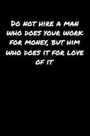 Cover of Do Not Hire A Man Who Does Your Work For Money But Him Who Does It For Love Of It