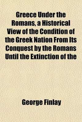 Book cover for Greece Under the Romans, a Historical View of the Condition of the Greek Nation from Its Conquest by the Romans Until the Extinction of the