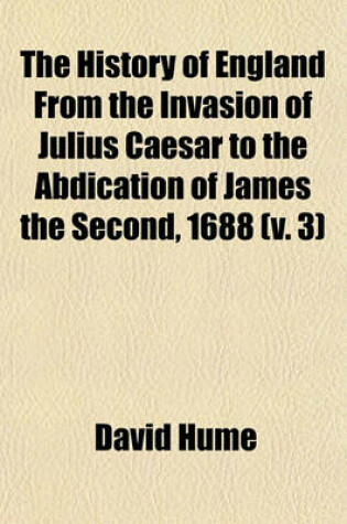 Cover of The History of England from the Invasion of Julius Caesar to the Abdication of James the Second, 1688 (V. 3)