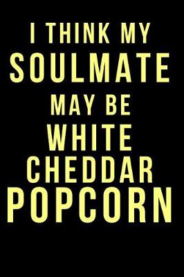 Book cover for I Think My Soulmate May Be White Cheddar Popcorn