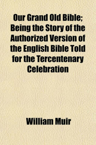 Cover of Our Grand Old Bible; Being the Story of the Authorized Version of the English Bible Told for the Tercentenary Celebration