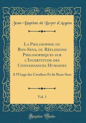 Book cover for La Philosophie Du Bon-Sens, Ou Réflexions Philosophiques Sur l'Incertitude Des Connaissances Humaines, Vol. 1