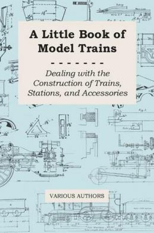 Cover of A Little Book of Model Trains - Dealing with the Construction of Trains, Stations, and Accessories