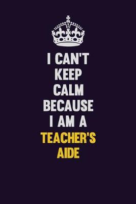 Book cover for I Can't Keep Calm Because I Am A Teacher's Aide