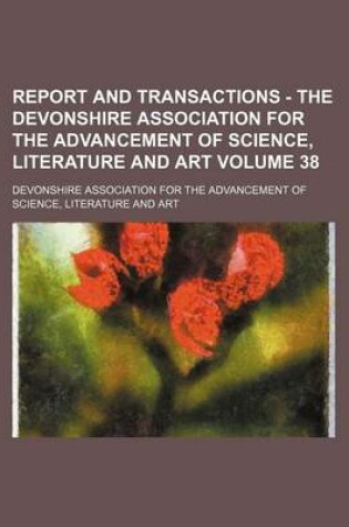 Cover of Report and Transactions - The Devonshire Association for the Advancement of Science, Literature and Art Volume 38