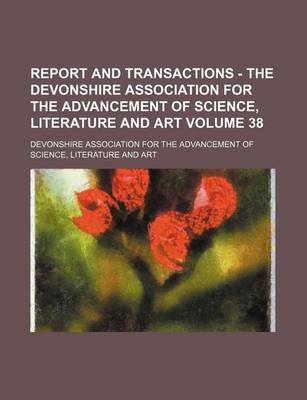 Book cover for Report and Transactions - The Devonshire Association for the Advancement of Science, Literature and Art Volume 38