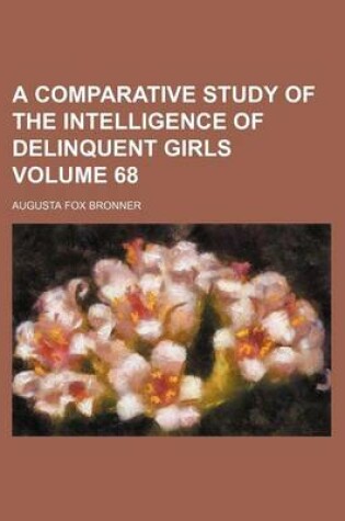 Cover of A Comparative Study of the Intelligence of Delinquent Girls Volume 68