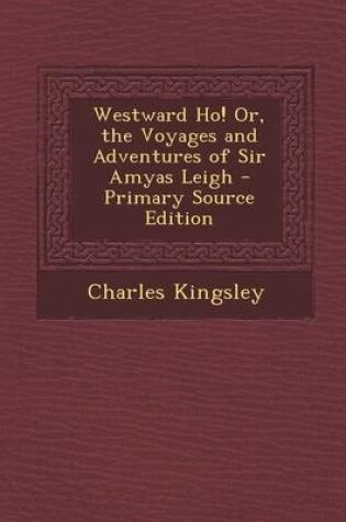 Cover of Westward Ho! Or, the Voyages and Adventures of Sir Amyas Leigh - Primary Source Edition