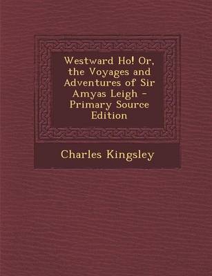 Book cover for Westward Ho! Or, the Voyages and Adventures of Sir Amyas Leigh - Primary Source Edition