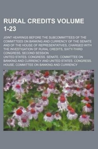 Cover of Rural Credits Volume 1-23; Joint Hearings Before the Subcommittees of the Committees on Banking and Currency of the Senate and of the House of Representatives, Charged with the Investigation of Rural Credits, Sixty-Third Congress, Second Session