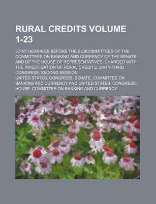 Book cover for Rural Credits Volume 1-23; Joint Hearings Before the Subcommittees of the Committees on Banking and Currency of the Senate and of the House of Representatives, Charged with the Investigation of Rural Credits, Sixty-Third Congress, Second Session