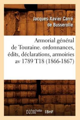Cover of Armorial General de Touraine. Ordonnances, Edits, Declarations, Armoiries AV 1789 T18 (1866-1867)