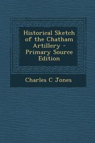 Cover of Historical Sketch of the Chatham Artillery - Primary Source Edition