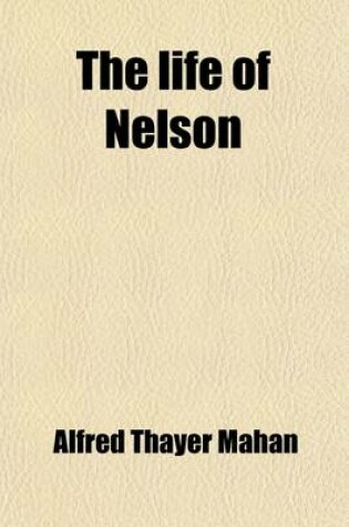 Cover of The Life of Nelson; The Embodiment of the Sea Power of Great Britain Volume 2