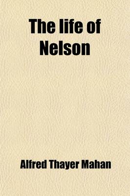 Book cover for The Life of Nelson; The Embodiment of the Sea Power of Great Britain Volume 2