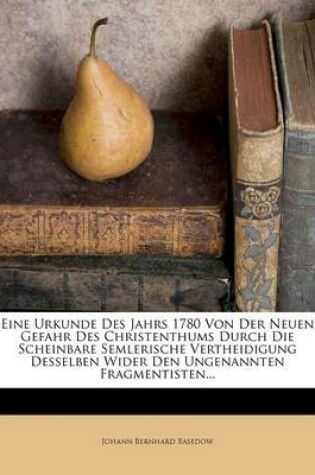 Cover of Eine Urkunde Des Jahrs 1780 Von Der Neuen Gefahr Des Christenthums Durch Die Scheinbare Semlerische Vertheidigung Desselben Wider Den Ungenannten Fragmentisten...