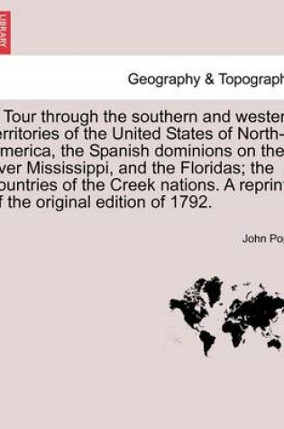 Cover of A Tour Through the Southern and Western Territories of the United States of North-America, the Spanish Dominions on the River Mississippi, and the Floridas; The Countries of the Creek Nations. a Reprint of the Original Edition of 1792.