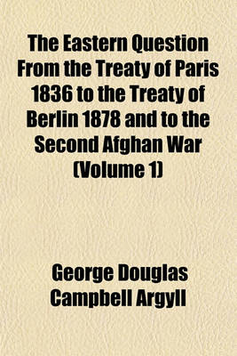 Book cover for The Eastern Question from the Treaty of Paris 1836 to the Treaty of Berlin 1878 and to the Second Afghan War (Volume 1)