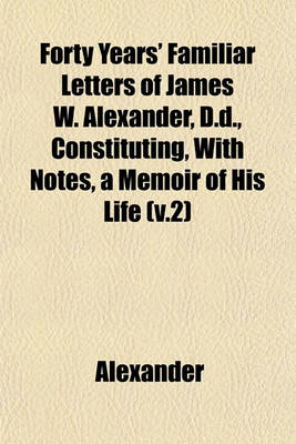 Book cover for Forty Years' Familiar Letters of James W. Alexander, D.D., Constituting, with Notes, a Memoir of His Life (V.2)