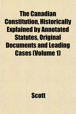 Book cover for The Canadian Constitution, Historically Explained by Annotated Statutes, Original Documents and Leading Cases (Volume 1)