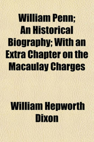 Cover of William Penn; An Historical Biography; With an Extra Chapter on the Macaulay Charges