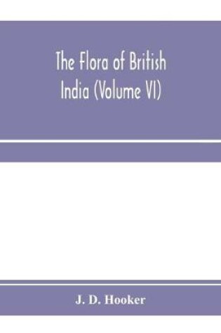 Cover of The flora of British India (Volume VI)