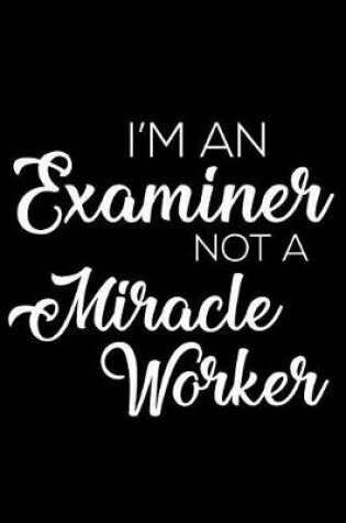 Cover of I'm an Examiner Not a Miracle Worker