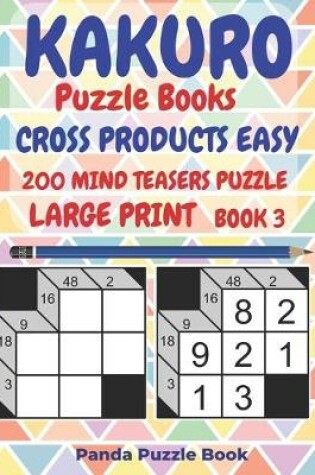 Cover of Kakuro Puzzle Books Cross Products Easy - 200 Mind Teasers Puzzle - Large Print - Book 3