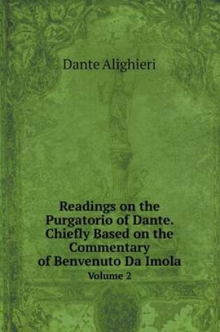 Cover of Readings on the Purgatorio of Dante. Chiefly Based on the Commentary of Benvenuto Da Imola Volume 2