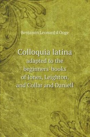 Cover of Colloquia latina adapted to the beginners' books of Jones, Leighton, and Collar and Daniell
