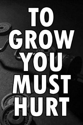 Book cover for To Grow You Must Hurt