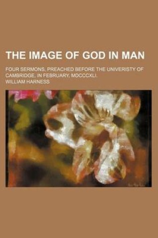 Cover of The Image of God in Man; Four Sermons, Preached Before the Univeristy of Cambridge, in February, MDCCCXLI.