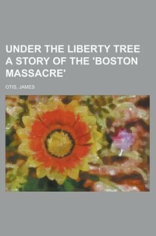 Cover of Under the Liberty Tree a Story of the 'Boston Massacre'
