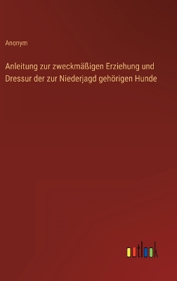 Book cover for Anleitung zur zweckmäßigen Erziehung und Dressur der zur Niederjagd gehörigen Hunde