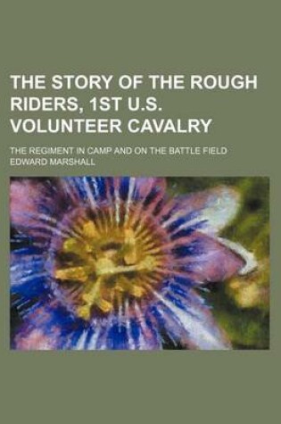 Cover of The Story of the Rough Riders, 1st U.S. Volunteer Cavalry; The Regiment in Camp and on the Battle Field