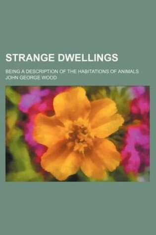 Cover of Strange Dwellings; Being a Description of the Habitations of Animals