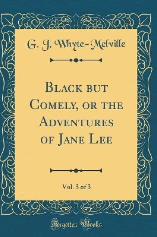 Cover of Black but Comely, or the Adventures of Jane Lee, Vol. 3 of 3 (Classic Reprint)