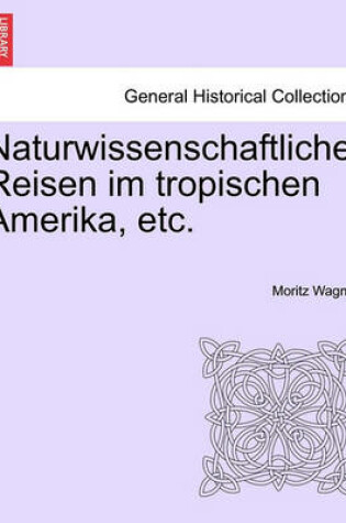 Cover of Naturwissenschaftliche Reisen Im Tropischen Amerika, Etc.