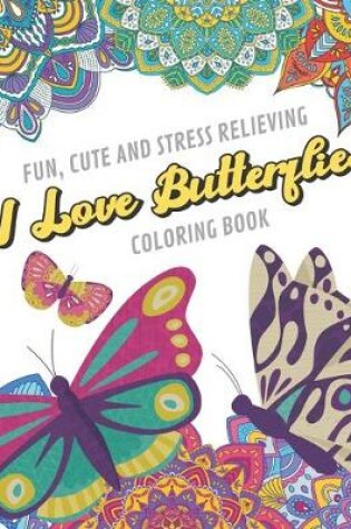 Cover of Fun Cute And Stress Relieving I Love Butterflies Coloring Book