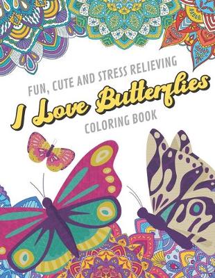 Book cover for Fun Cute And Stress Relieving I Love Butterflies Coloring Book